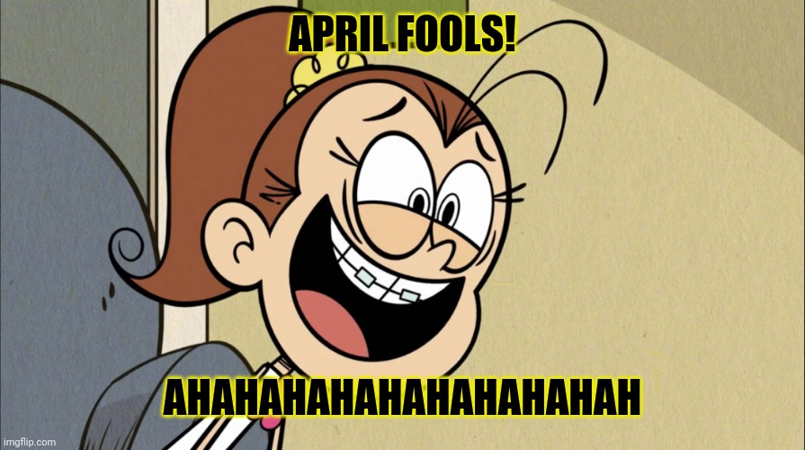 Trolololololololol soi soi soi soi | APRIL FOOLS! AHAHAHAHAHAHAHAHAHAH | image tagged in lunatic luan loud,memes,april fools,funny,the loud house,april fools day | made w/ Imgflip meme maker