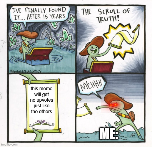 The Scroll Of Truth | this meme will get no upvotes just like the others; ME: | image tagged in memes,the scroll of truth | made w/ Imgflip meme maker