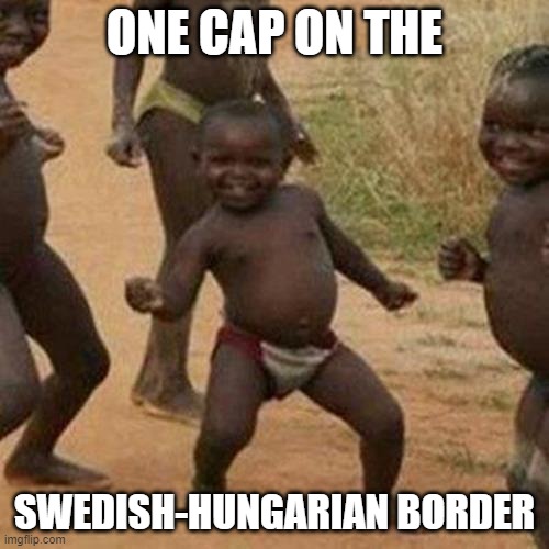 Third World Success Kid Meme | ONE CAP ON THE; SWEDISH-HUNGARIAN BORDER | image tagged in memes,third world success kid | made w/ Imgflip meme maker