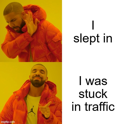Drake Hotline Bling | I slept in; I was stuck in traffic | image tagged in memes,drake hotline bling | made w/ Imgflip meme maker