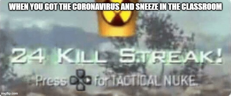Killstreak meme | WHEN YOU GOT THE CORONAVIRUS AND SNEEZE IN THE CLASSROOM | image tagged in killstreak meme | made w/ Imgflip meme maker