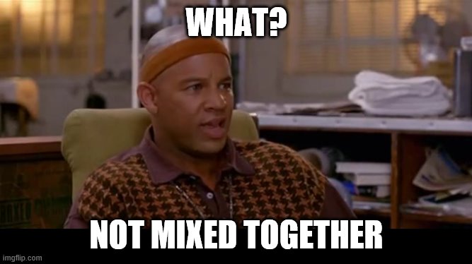 What? Not mixed together | WHAT? NOT MIXED TOGETHER | image tagged in what not mixed together | made w/ Imgflip meme maker