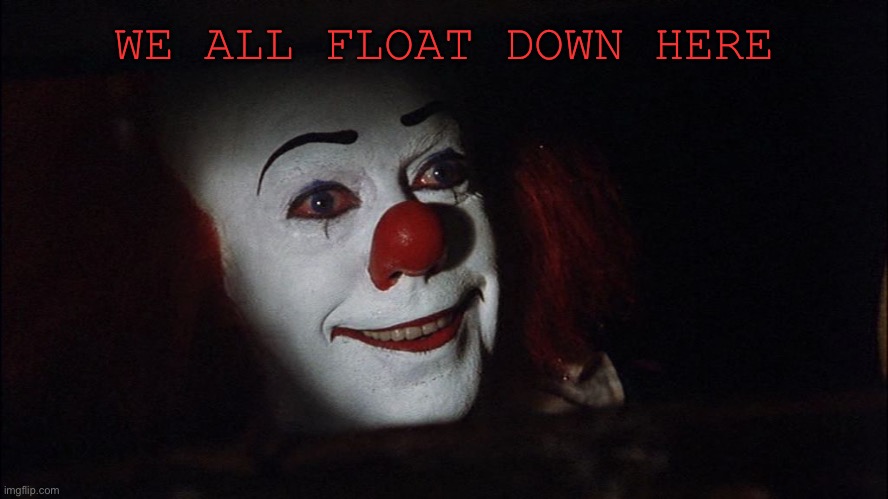 Stephen King It Pennywise Sewer Tim Curry We all Float Down Here | WE ALL FLOAT DOWN HERE | image tagged in stephen king it pennywise sewer tim curry we all float down here | made w/ Imgflip meme maker