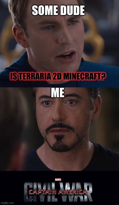 How to start a war 101 | SOME DUDE; IS TERRARIA 2D MINECRAFT? ME | image tagged in memes,marvel civil war | made w/ Imgflip meme maker