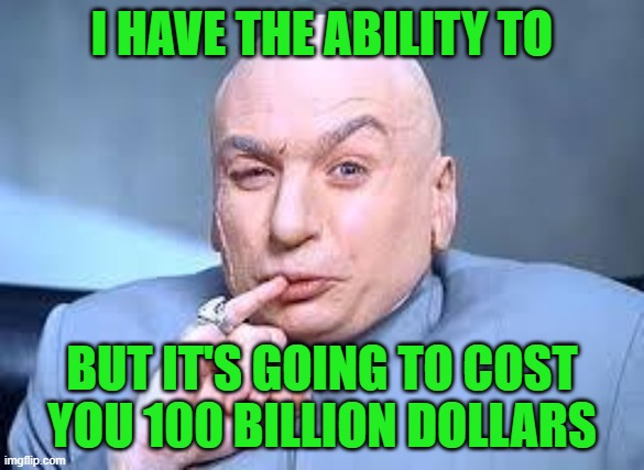 dr evil pinky | I HAVE THE ABILITY TO BUT IT'S GOING TO COST YOU 100 BILLION DOLLARS | image tagged in dr evil pinky | made w/ Imgflip meme maker