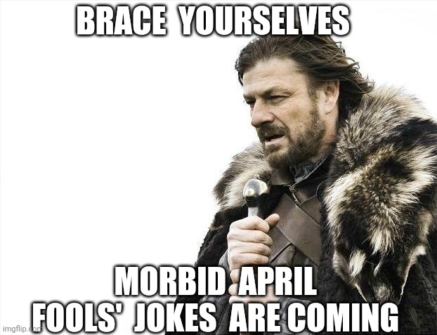 Brace Yourselves X is Coming Meme | BRACE  YOURSELVES; MORBID  APRIL  FOOLS'  JOKES  ARE COMING | image tagged in memes,brace yourselves x is coming,coronavirus | made w/ Imgflip meme maker