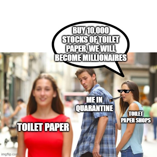 Distracted Boyfriend | BUY 10,000 STOCKS OF TOILET PAPER, WE WILL BECOME MILLIONAIRES; ME IN QUARANTINE; TOILET PAPER SHOPS; TOILET PAPER | image tagged in memes,distracted boyfriend,quarantena,carta igienica | made w/ Imgflip meme maker