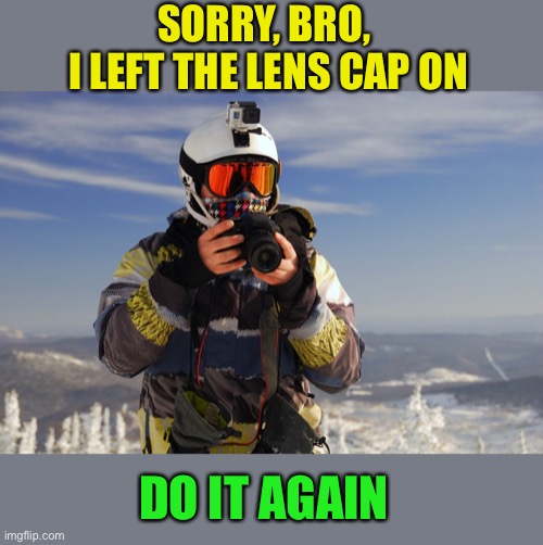 SORRY, BRO, 
I LEFT THE LENS CAP ON DO IT AGAIN | made w/ Imgflip meme maker