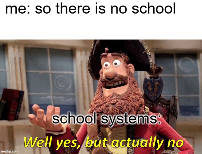 Well Yes, But Actually No Meme | me: so there is no school; school systems: | image tagged in memes,well yes but actually no | made w/ Imgflip meme maker