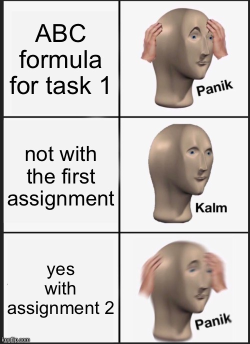 Panik Kalm Panik Meme | ABC formula for task 1 not with the first assignment yes with assignment 2 | image tagged in memes,panik kalm panik | made w/ Imgflip meme maker