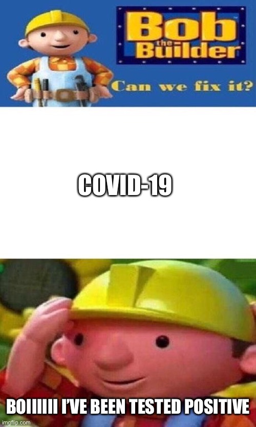 This is literally every key worker on the planet |  COVID-19; BOIIIIII I’VE BEEN TESTED POSITIVE | image tagged in bob the builder can we fix it,coronavirus,covid-19,end of the world | made w/ Imgflip meme maker