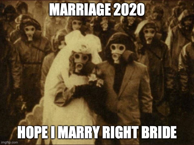 Marriage 2020 | MARRIAGE 2020; HOPE I MARRY RIGHT BRIDE | image tagged in 2020,marriage,corona | made w/ Imgflip meme maker