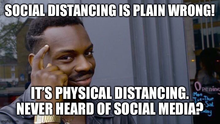 Roll Safe Think About It Meme | SOCIAL DISTANCING IS PLAIN WRONG! IT’S PHYSICAL DISTANCING. NEVER HEARD OF SOCIAL MEDIA? | image tagged in memes,roll safe think about it | made w/ Imgflip meme maker