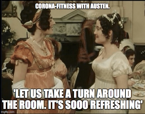 CORONA-FITNESS WITH AUSTEN. 'LET US TAKE A TURN AROUND THE ROOM. IT'S SOOO REFRESHING' | image tagged in pride and prejudice,coronavirus,fitness,jane austen | made w/ Imgflip meme maker