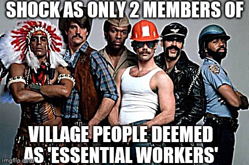 Village People | SHOCK AS ONLY 2 MEMBERS OF; VILLAGE PEOPLE DEEMED AS 'ESSENTIAL WORKERS' | image tagged in village people | made w/ Imgflip meme maker