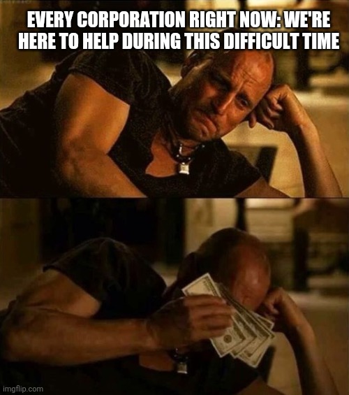 Zombieland money tears | EVERY CORPORATION RIGHT NOW: WE'RE HERE TO HELP DURING THIS DIFFICULT TIME | image tagged in zombieland money tears | made w/ Imgflip meme maker
