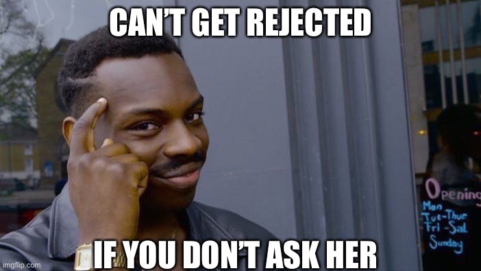 Roll Safe Think About It Meme | CAN’T GET REJECTED; IF YOU DON’T ASK HER | image tagged in memes,roll safe think about it | made w/ Imgflip meme maker