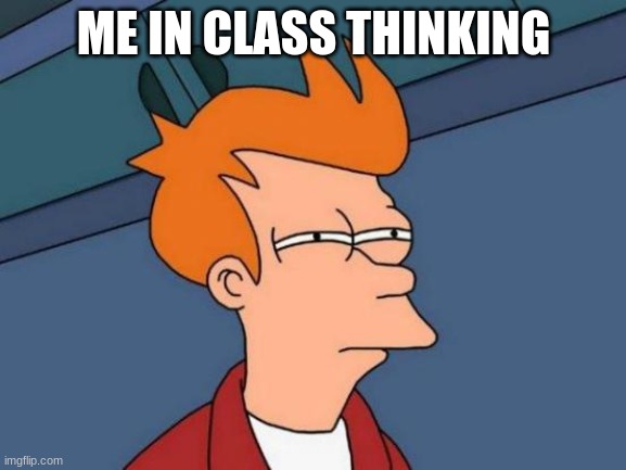 Futurama Fry | ME IN CLASS THINKING | image tagged in memes,futurama fry | made w/ Imgflip meme maker