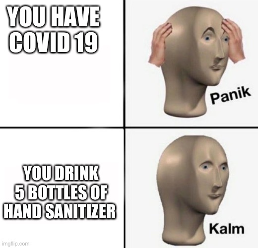 panik kalm | YOU HAVE COVID 19; YOU DRINK 5 BOTTLES OF HAND SANITIZER | image tagged in panik kalm | made w/ Imgflip meme maker