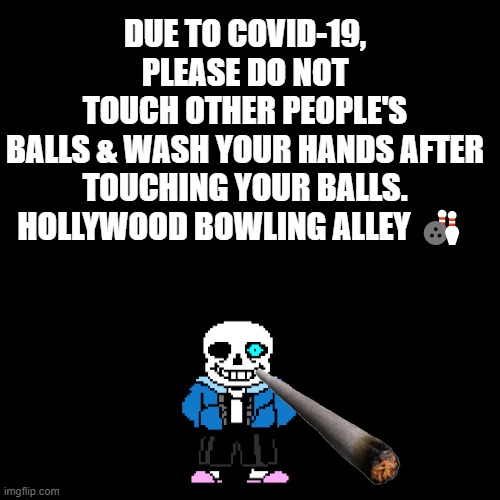 Blank Transparent Square Meme | DUE TO COVID-19, PLEASE DO NOT TOUCH OTHER PEOPLE'S BALLS & WASH YOUR HANDS AFTER
TOUCHING YOUR BALLS.

HOLLYWOOD BOWLING ALLEY 🎳 | image tagged in memes,blank transparent square,funny,coronavirus,funny memes,lmao | made w/ Imgflip meme maker
