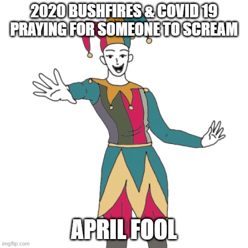 Jester | 2020 BUSHFIRES & COVID 19
PRAYING FOR SOMEONE TO SCREAM; APRIL FOOL | image tagged in jester | made w/ Imgflip meme maker