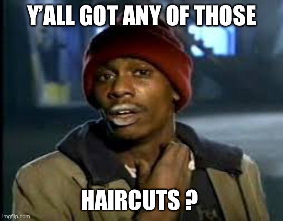 Tyrone Biggums | Y’ALL GOT ANY OF THOSE; HAIRCUTS ? | image tagged in tyrone biggums | made w/ Imgflip meme maker