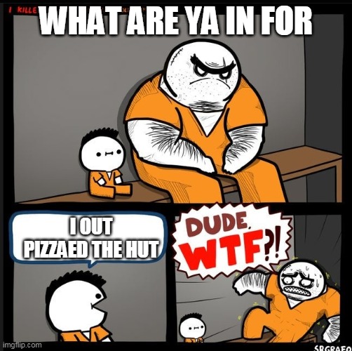 Srgrafo dude wtf | WHAT ARE YA IN FOR; I OUT PIZZAED THE HUT | image tagged in srgrafo dude wtf | made w/ Imgflip meme maker