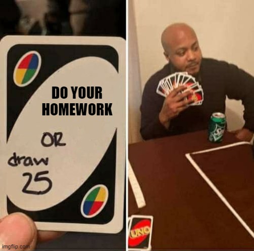 UNO Draw 25 Cards | DO YOUR HOMEWORK | image tagged in memes,uno draw 25 cards | made w/ Imgflip meme maker