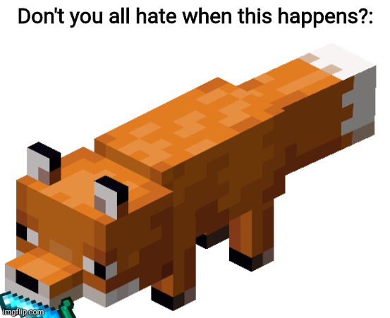 Minecraft fox | Don't you all hate when this happens?: | image tagged in minecraft fox | made w/ Imgflip meme maker