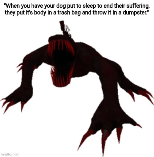 SCP-939 | "When you have your dog put to sleep to end their suffering, they put it's body in a trash bag and throw it in a dumpster." | image tagged in scp-939 | made w/ Imgflip meme maker