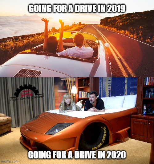 We need to go back... | GOING FOR A DRIVE IN 2019; GOING FOR A DRIVE IN 2020 | image tagged in cars,driverless cars,bedroom,couple in bed,happy couple,driving | made w/ Imgflip meme maker