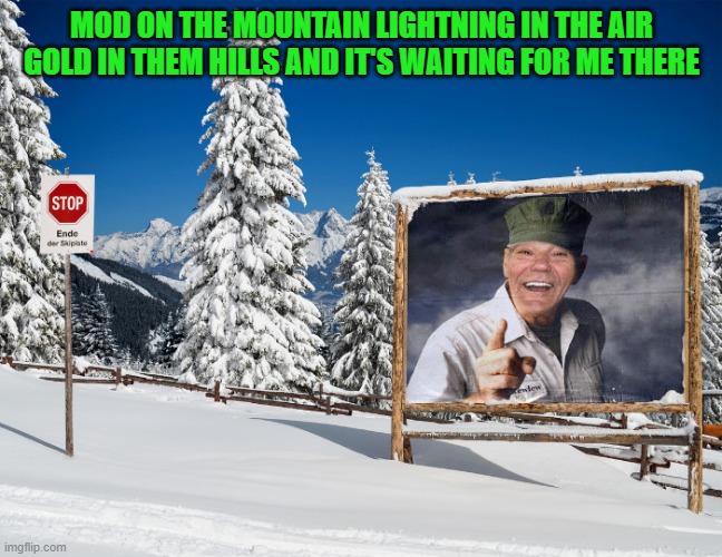 MOD ON THE MOUNTAIN LIGHTNING IN THE AIR GOLD IN THEM HILLS AND IT'S WAITING FOR ME THERE | made w/ Imgflip meme maker