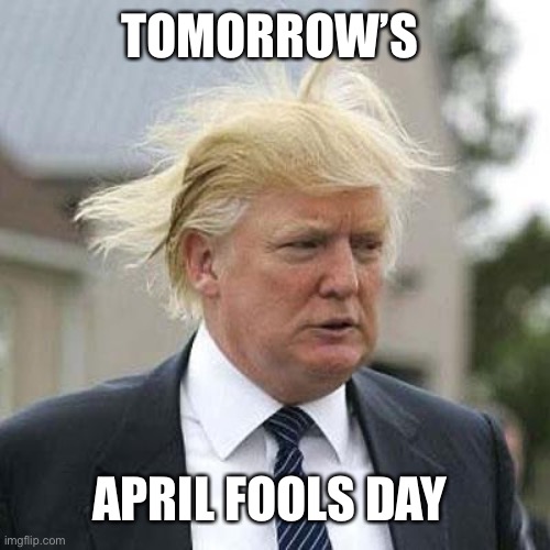 Donald Trump | TOMORROW’S; APRIL FOOLS DAY | image tagged in donald trump | made w/ Imgflip meme maker