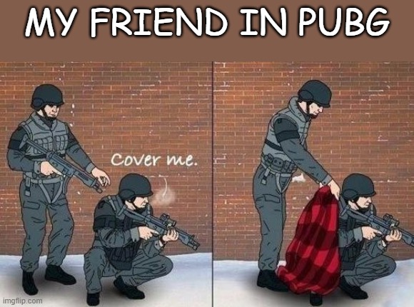 MY FRIEND IN PUBG | image tagged in funny memes,funny,lol so funny | made w/ Imgflip meme maker