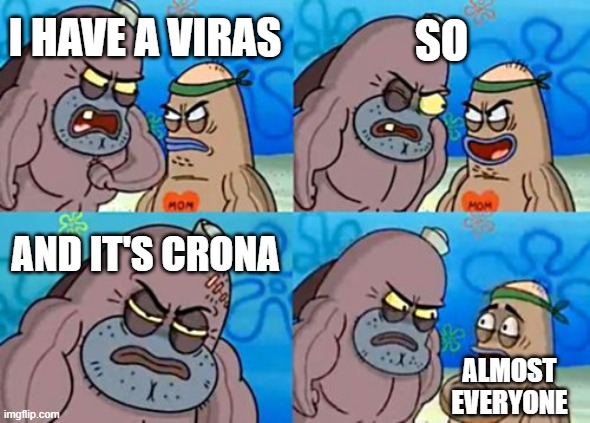 How Tough Are You | SO; I HAVE A VIRAS; AND IT'S CRONA; ALMOST EVERYONE | image tagged in memes,how tough are you | made w/ Imgflip meme maker