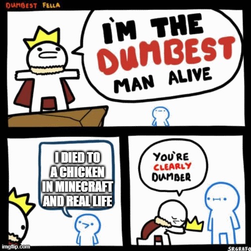 I'm the dumbest man alive | I DIED TO A CHICKEN IN MINECRAFT AND REAL LIFE | image tagged in i'm the dumbest man alive | made w/ Imgflip meme maker