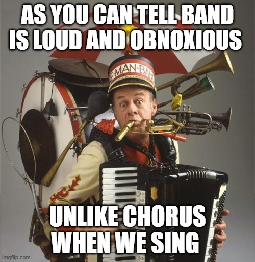 One Man Band | AS YOU CAN TELL BAND IS LOUD AND OBNOXIOUS; UNLIKE CHORUS WHEN WE SING | image tagged in one man band | made w/ Imgflip meme maker