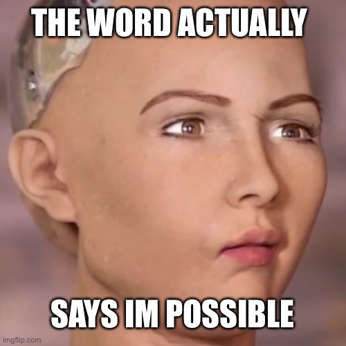 What is impossible? | THE WORD ACTUALLY; SAYS IM POSSIBLE | image tagged in ai robot lady weird face,its posse bul,poseble,pobla si,hello,is it ai your looking for | made w/ Imgflip meme maker