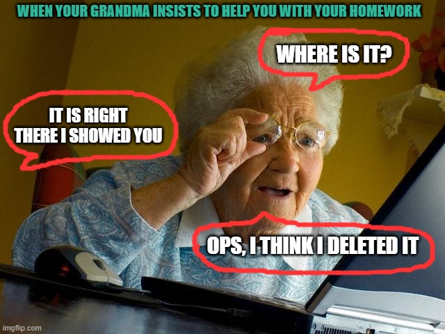 Grandma Finds The Internet | WHEN YOUR GRANDMA INSISTS TO HELP YOU WITH YOUR HOMEWORK; WHERE IS IT? IT IS RIGHT THERE I SHOWED YOU; OPS, I THINK I DELETED IT | image tagged in memes,grandma finds the internet | made w/ Imgflip meme maker
