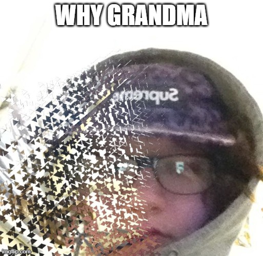 Faded | WHY GRANDMA | image tagged in faded | made w/ Imgflip meme maker