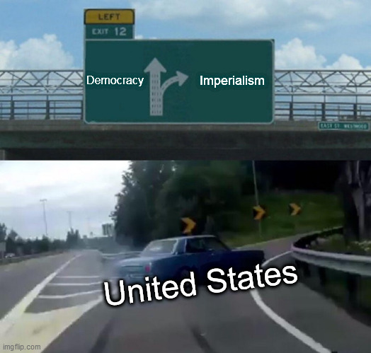 Left Exit 12 Off Ramp Meme | Democracy; Imperialism; United States | image tagged in memes,left exit 12 off ramp,united states,united states of america,democracy,imperialism | made w/ Imgflip meme maker