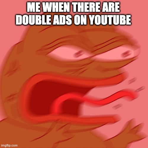 Rage Pepe | ME WHEN THERE ARE DOUBLE ADS ON YOUTUBE | image tagged in rage pepe | made w/ Imgflip meme maker