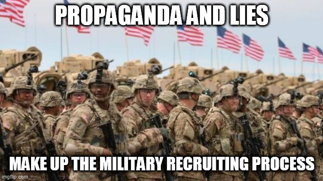 And America's not the ONLY country to do it.... | PROPAGANDA AND LIES; MAKE UP THE MILITARY RECRUITING PROCESS | image tagged in military,propaganda,lies,recruit,recruiting,draft | made w/ Imgflip meme maker