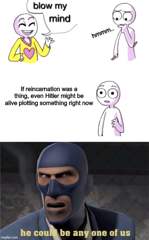 A casual crossover | If reincarnation was a thing, even Hitler might be alive plotting something right now | image tagged in he could be any one of us,blow my mind | made w/ Imgflip meme maker