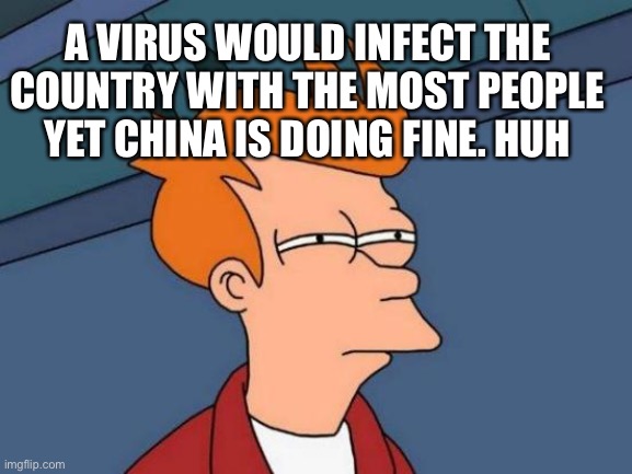 Futurama Fry | A VIRUS WOULD INFECT THE COUNTRY WITH THE MOST PEOPLE YET CHINA IS DOING FINE. HUH | image tagged in memes,futurama fry | made w/ Imgflip meme maker