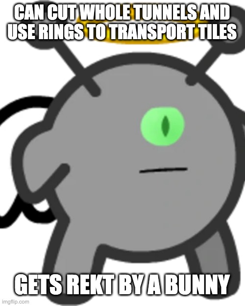 CAN CUT WHOLE TUNNELS AND USE RINGS TO TRANSPORT TILES; GETS REKT BY A BUNNY | image tagged in funny memes | made w/ Imgflip meme maker