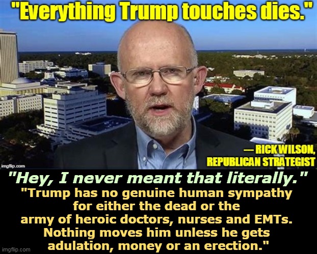 A llifelong Republican speaks. | "Trump has no genuine human sympathy 
for either the dead or the 
army of heroic doctors, nurses and EMTs. 
Nothing moves him unless he gets 
adulation, money or an erection."; "Hey, I never meant that literally." | image tagged in trump,coronavirus,covid-19,sympathy,empathy,erection | made w/ Imgflip meme maker