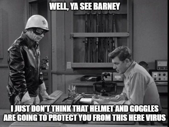 Barney goggles helmet | WELL, YA SEE BARNEY; I JUST DON'T THINK THAT HELMET AND GOGGLES ARE GOING TO PROTECT YOU FROM THIS HERE VIRUS | image tagged in andy griffith,barney fife,coronavirus | made w/ Imgflip meme maker