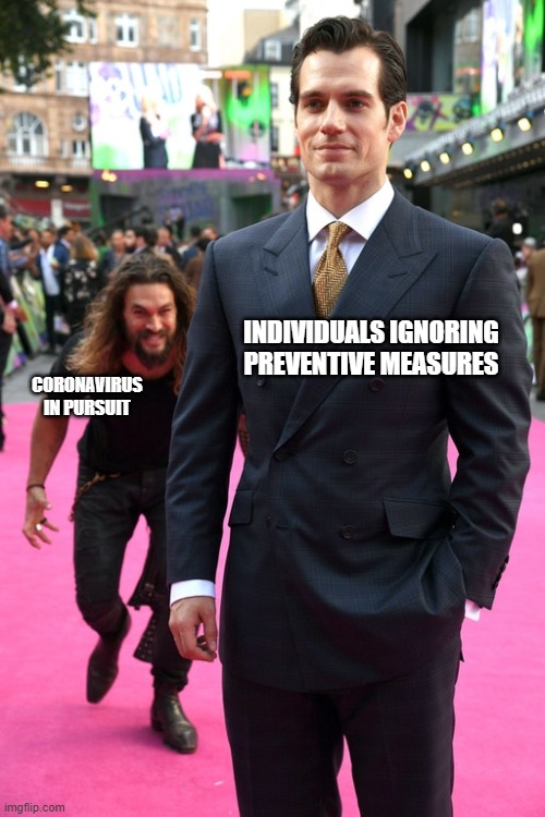You don't know when it will strike. |  INDIVIDUALS IGNORING PREVENTIVE MEASURES; CORONAVIRUS IN PURSUIT | image tagged in jason momoa henry cavill meme | made w/ Imgflip meme maker