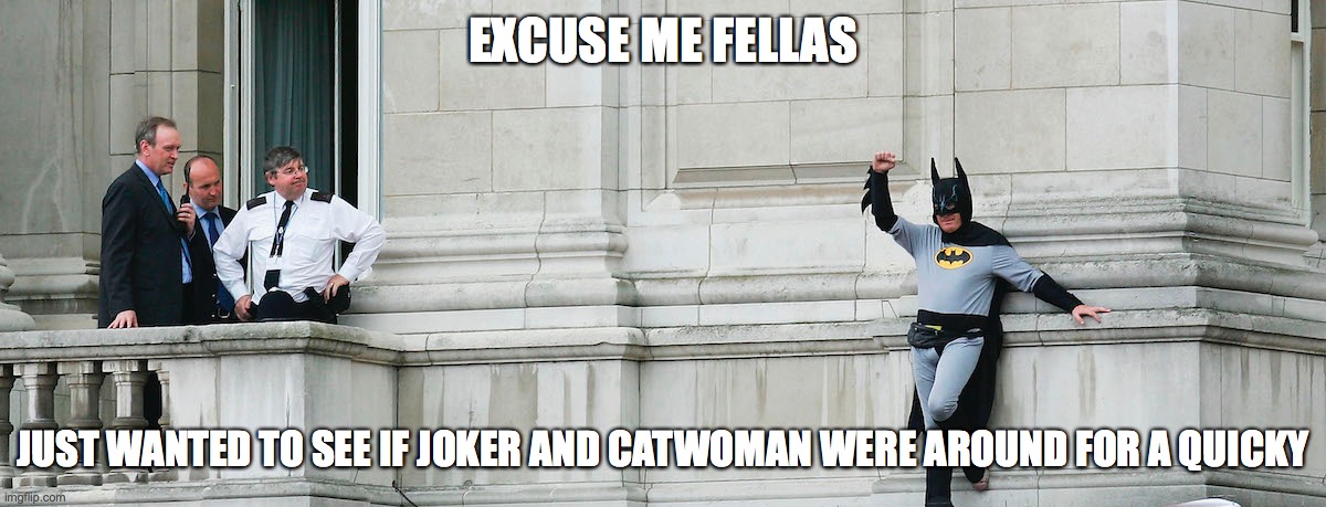 Polyamorous Batman |  EXCUSE ME FELLAS; JUST WANTED TO SEE IF JOKER AND CATWOMAN WERE AROUND FOR A QUICKY | image tagged in batman,catwoman,joker,polyamorous,gotham high,dark knight | made w/ Imgflip meme maker